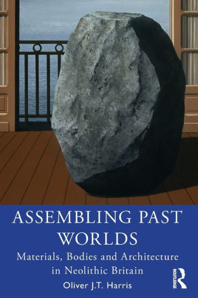 Assembling Past Worlds: Materials, Bodies and Architecture Neolithic Britain