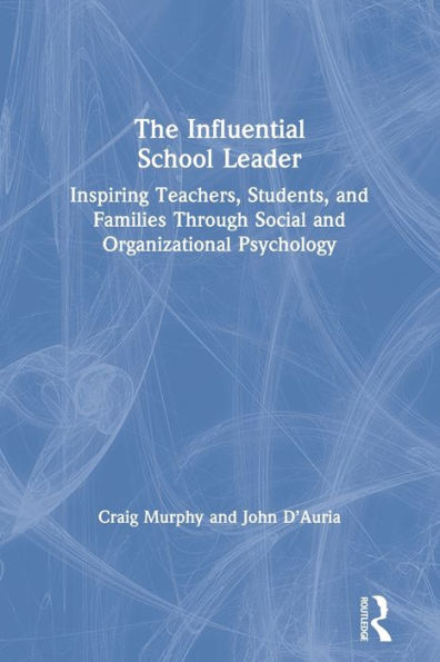 The Influential School Leader: Inspiring Teachers, Students, and Families Through Social and Organizational Psychology