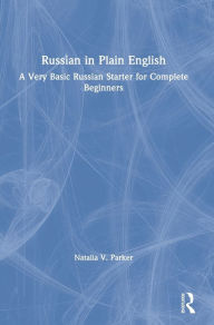 Title: Russian in Plain English: A Very Basic Russian Starter for Complete Beginners / Edition 1, Author: Natalia V. Parker