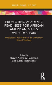 Title: Promoting Academic Readiness for African American Males with Dyslexia: Implications for Preschool to Elementary School Teaching, Author: Shawn Anthony Robinson