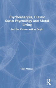 Title: Psychoanalysis, Classic Social Psychology and Moral Living: Let the Conversation Begin / Edition 1, Author: Paul Marcus