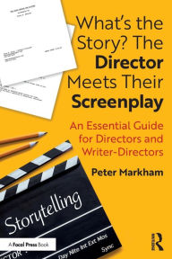 Title: What's the Story? The Director Meets Their Screenplay: An Essential Guide for Directors and Writer-Directors, Author: Peter Markham