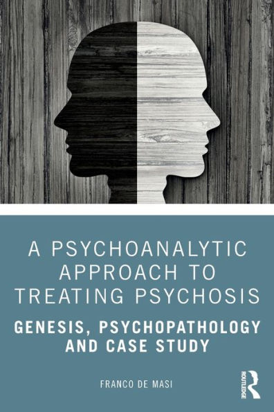 A Psychoanalytic Approach to Treating Psychosis: Genesis, Psychopathology and Case Study / Edition 1