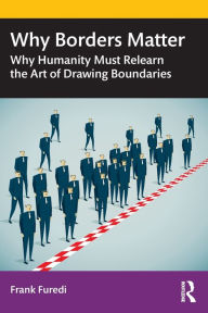 Title: Why Borders Matter: Why Humanity Must Relearn the Art of Drawing Boundaries / Edition 1, Author: Frank Furedi