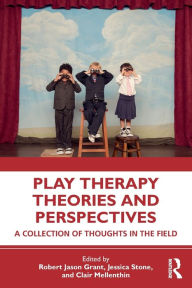 Title: Play Therapy Theories and Perspectives: A Collection of Thoughts in the Field, Author: Robert Jason Grant