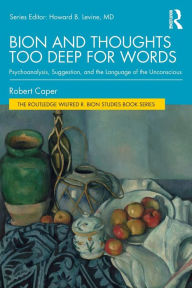 Title: Bion and Thoughts Too Deep for Words: Psychoanalysis, Suggestion, and the Language of the Unconscious / Edition 1, Author: Robert Caper