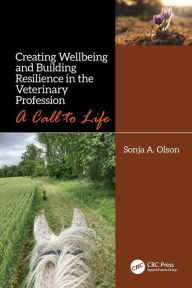 Title: Creating Wellbeing and Building Resilience in the Veterinary Profession: A Call to Life, Author: Sonja A. Olson