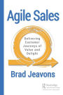 Agile Sales: Delivering Customer Journeys of Value and Delight / Edition 1