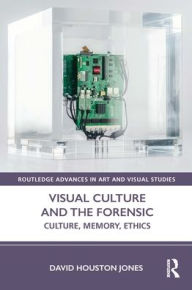 Title: Visual Culture and the Forensic: Culture, Memory, Ethics, Author: David Houston Jones