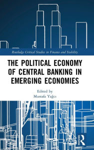 Title: The Political Economy of Central Banking in Emerging Economies / Edition 1, Author: Mustafa Yagci