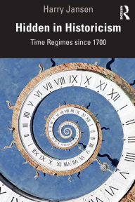 Title: Hidden in Historicism: Time Regimes since 1700 / Edition 1, Author: Harry Jansen