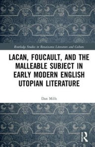 Title: Lacan, Foucault, and the Malleable Subject in Early Modern English Utopian Literature / Edition 1, Author: Dan Mills