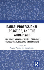 Title: Dance, Professional Practice, and the Workplace: Challenges and Opportunities for Dance Professionals, Students, and Educators / Edition 1, Author: Angela Pickard