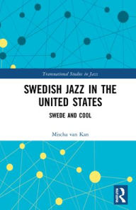 Title: Swedish Jazz in the United States: Swede and Cool, Author: Mischa van Kan