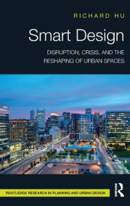 Title: Smart Design: Disruption, Crisis, and the Reshaping of Urban Spaces, Author: Richard Hu