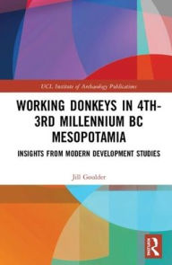 Title: Working Donkeys in 4th-3rd Millennium BC Mesopotamia: Insights from Modern Development Studies / Edition 1, Author: Jill Goulder