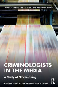 Title: Criminologists in the Media: A Study of Newsmaking, Author: Mark Wood