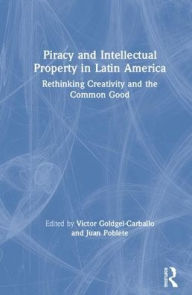 Title: Piracy and Intellectual Property in Latin America: Rethinking Creativity and the Common Good / Edition 1, Author: Víctor Goldgel-Carballo