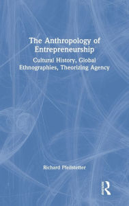 Title: The Anthropology of Entrepreneurship: Cultural History, Global Ethnographies, Theorizing Agency, Author: Richard Pfeilstetter