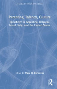 Title: Parenting, Infancy, Culture: Specificity and Commonality in Argentina, Belgium, Israel, Italy, and the United States, Author: Marc H. Bornstein