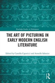 Title: The Art of Picturing in Early Modern English Literature / Edition 1, Author: Camilla Caporicci