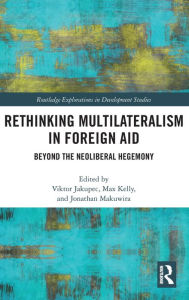 Title: Rethinking Multilateralism in Foreign Aid: Beyond the Neoliberal Hegemony, Author: Viktor Jakupec