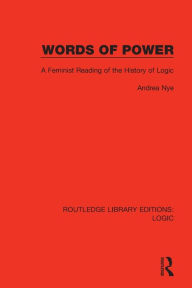 Title: Words of Power: A Feminist Reading of the History of Logic, Author: Andrea Nye