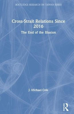 Cross-Strait Relations Since 2016: The End of the Illusion / Edition 1