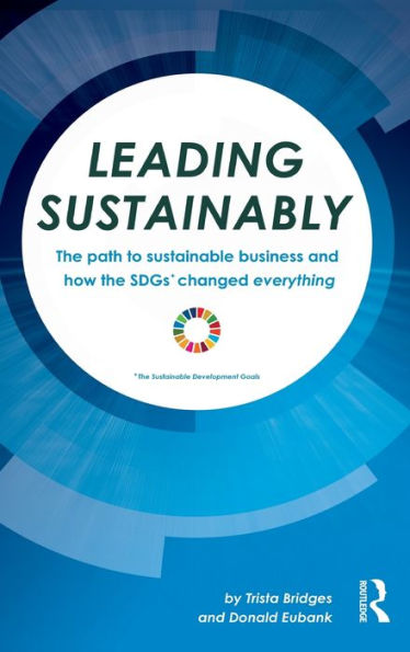 Leading Sustainably: The Path to Sustainable Business and How the SDGs Changed Everything / Edition 1