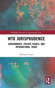 Title: WTO Jurisprudence: Governments, Private Rights, and International Trade / Edition 1, Author: Wenwei Guan