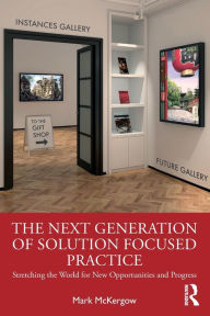 Title: The Next Generation of Solution Focused Practice: Stretching the World for New Opportunities and Progress, Author: Mark McKergow