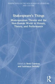 Title: Shakespeare's Things: Shakespearean Theatre and the Non-Human World in History, Theory, and Performance / Edition 1, Author: Brett Gamboa