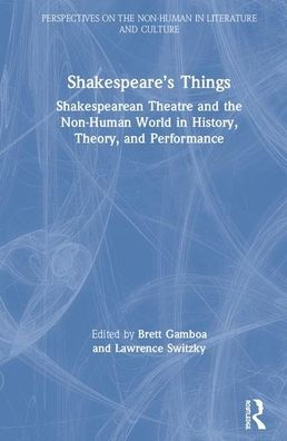 Shakespeare's Things: Shakespearean Theatre and the Non-Human World in History, Theory, and Performance / Edition 1