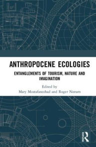 Title: Anthropocene Ecologies: Entanglements of Tourism, Nature and Imagination / Edition 1, Author: Mary Mostafanezhad