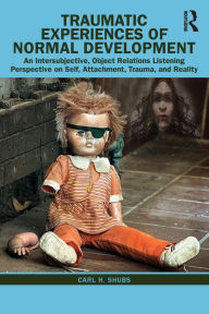 Title: Traumatic Experiences of Normal Development: An Intersubjective, Object Relations Listening Perspective on Self, Attachment, Trauma, and Reality / Edition 1, Author: Carl H. Shubs