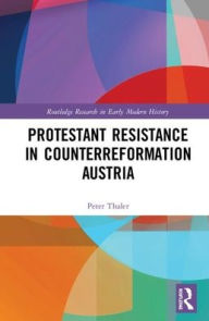 Title: Protestant Resistance in Counterreformation Austria / Edition 1, Author: Peter Thaler