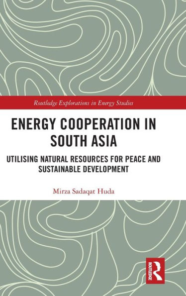 Energy Cooperation in South Asia: Utilizing Natural Resources for Peace and Sustainable Development / Edition 1