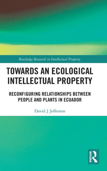 Towards an Ecological Intellectual Property: Reconfiguring Relationships Between People and Plants in Ecuador / Edition 1