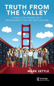 Title: Truth from the Valley: A Practical Primer on Future IT Management Trends / Edition 1, Author: Mark Settle