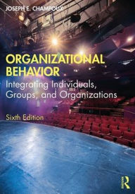 Title: Organizational Behavior: Integrating Individuals, Groups, and Organizations / Edition 6, Author: Joseph E. Champoux