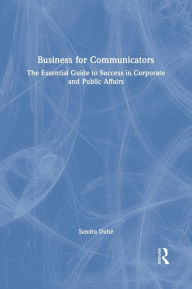 Title: Business for Communicators: The Essential Guide to Success in Corporate and Public Affairs, Author: Sandra Duhé