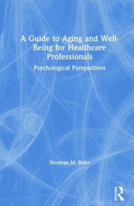 Title: A Guide to Aging and Well-Being for Healthcare Professionals: Psychological Perspectives / Edition 1, Author: Norman M. Brier