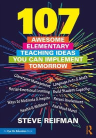 Title: 107 Awesome Elementary Teaching Ideas You Can Implement Tomorrow / Edition 1, Author: Steve Reifman