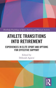 Title: Athlete Transitions into Retirement: Experiences in Elite Sport and Options for Effective Support, Author: Deborah Agnew