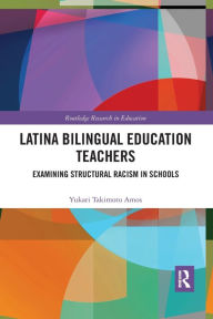 Title: Latina Bilingual Education Teachers: Examining Structural Racism in Schools / Edition 1, Author: Yukari Amos