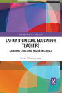 Latina Bilingual Education Teachers: Examining Structural Racism in Schools / Edition 1