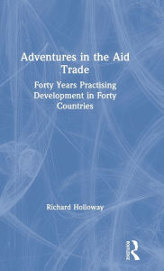 Title: Adventures in the Aid Trade: Forty Years Practising Development in Forty Countries / Edition 1, Author: Richard Holloway