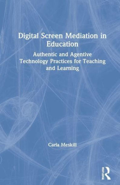 Digital Screen Mediation Education: Authentic and Agentive Technology Practices for Teaching Learning