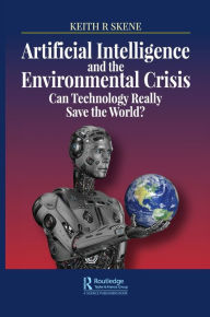 Title: Artificial Intelligence and the Environmental Crisis: Can Technology Really Save the World? / Edition 1, Author: Keith Ronald Skene