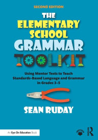 Title: The Elementary School Grammar Toolkit: Using Mentor Texts to Teach Standards-Based Language and Grammar in Grades 3-5 / Edition 2, Author: Sean Ruday